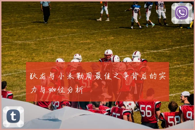 狄龙与小米勒周最佳之争背后的实力与咖位分析