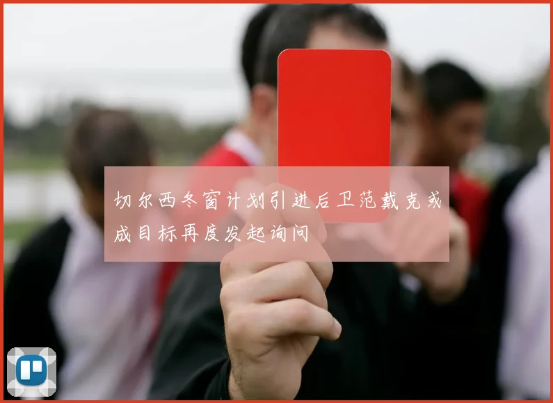 切尔西冬窗计划引进后卫范戴克或成目标再度发起询问