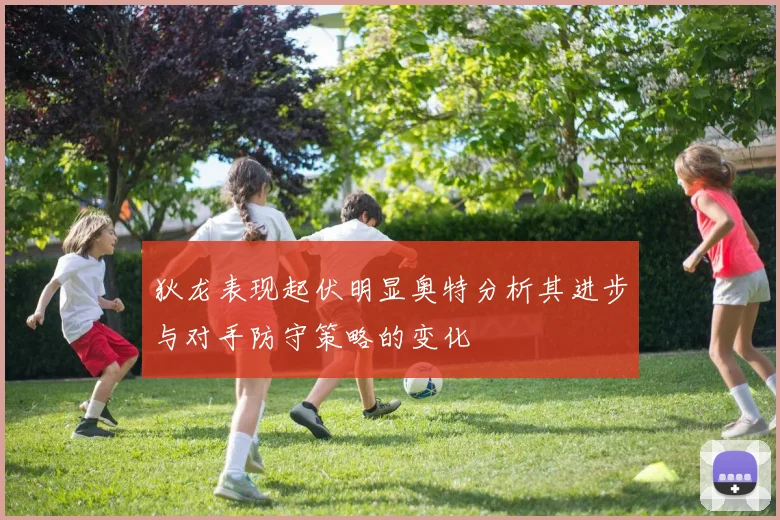 狄龙表现起伏明显奥特分析其进步与对手防守策略的变化